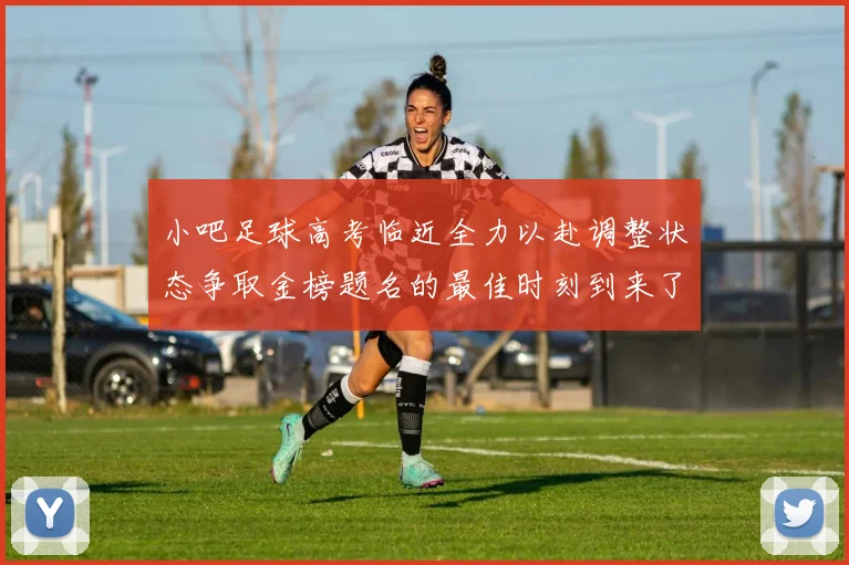 小吧足球高考临近全力以赴调整状态争取金榜题名的最佳时刻到来了