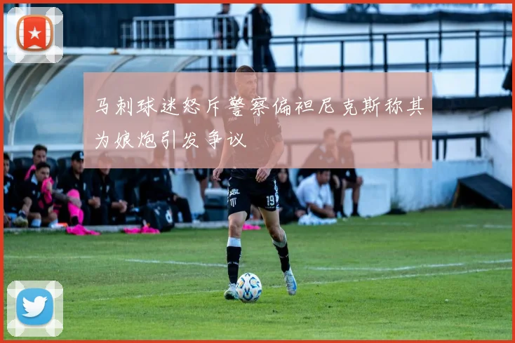 马刺球迷怒斥警察偏袒尼克斯称其为娘炮引发争议