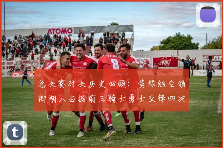 总决赛对决历史回顾：黄绿组合领衔湖人占据前三骑士勇士交锋四次