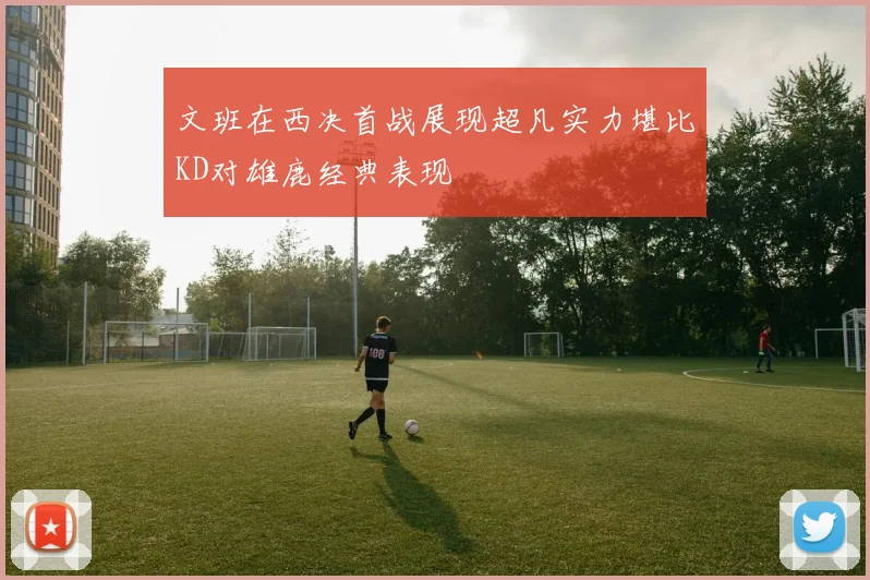 文班在西决首战展现超凡实力堪比KD对雄鹿经典表现