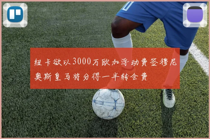 纽卡欲以3000万欧加浮动费签穆尼奥斯皇马将分得一半转会费