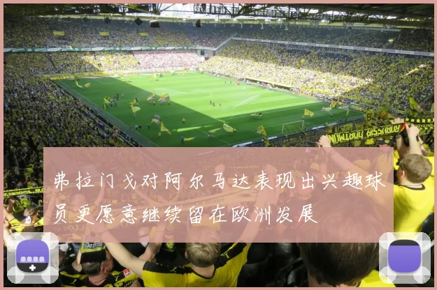弗拉门戈对阿尔马达表现出兴趣球员更愿意继续留在欧洲发展