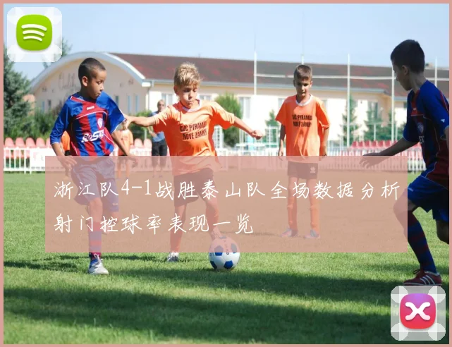 浙江队4-1战胜泰山队全场数据分析射门控球率表现一览