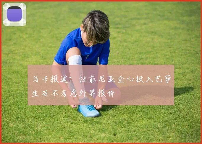 马卡报道：拉菲尼亚全心投入巴萨生活不考虑外界报价