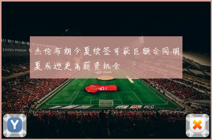 杰伦布朗今夏续签可获巨额合同明夏或迎更高薪资机会