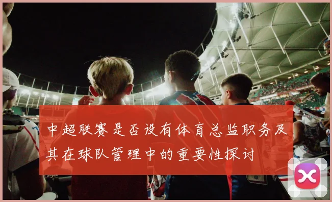 中超联赛是否设有体育总监职务及其在球队管理中的重要性探讨