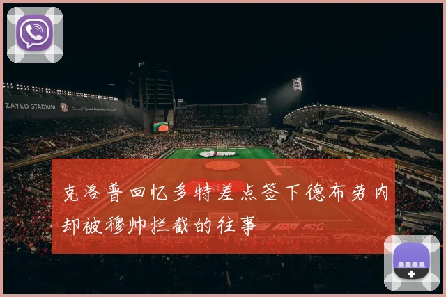 克洛普回忆多特差点签下德布劳内却被穆帅拦截的往事
