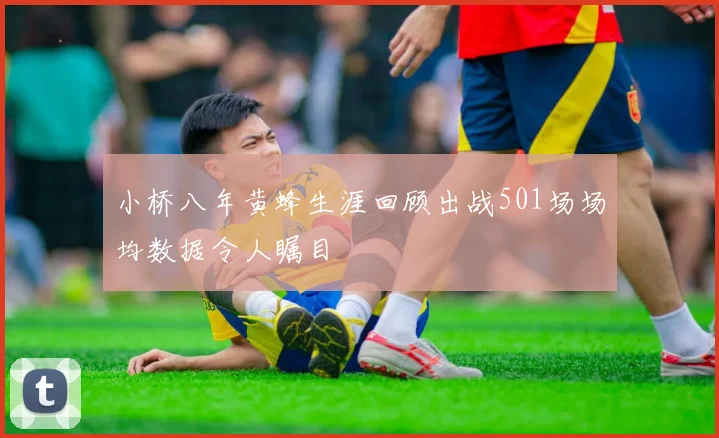 小桥八年黄蜂生涯回顾出战501场场均数据令人瞩目